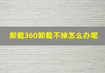 卸载360卸载不掉怎么办呢