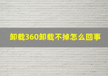 卸载360卸载不掉怎么回事