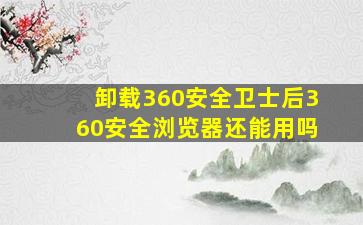 卸载360安全卫士后360安全浏览器还能用吗