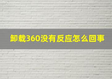 卸载360没有反应怎么回事