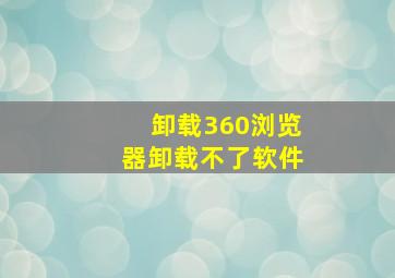 卸载360浏览器卸载不了软件