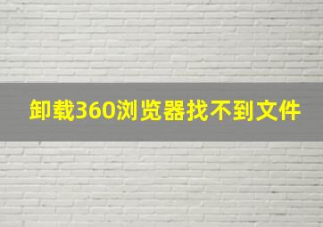 卸载360浏览器找不到文件