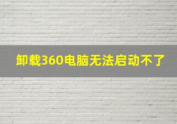 卸载360电脑无法启动不了