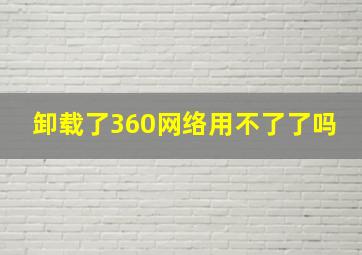 卸载了360网络用不了了吗