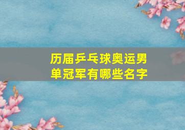 历届乒乓球奥运男单冠军有哪些名字