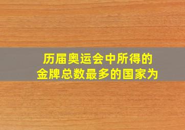 历届奥运会中所得的金牌总数最多的国家为