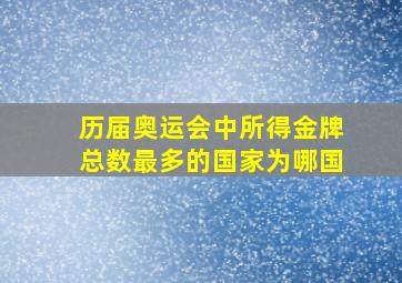 历届奥运会中所得金牌总数最多的国家为哪国