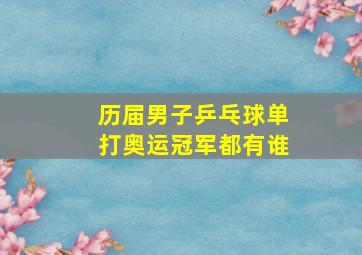 历届男子乒乓球单打奥运冠军都有谁