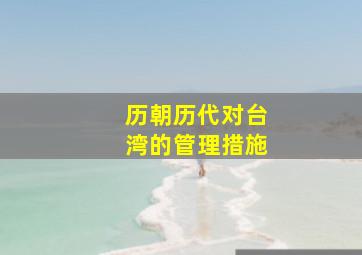 历朝历代对台湾的管理措施