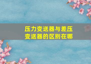 压力变送器与差压变送器的区别在哪