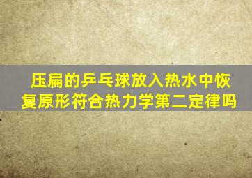 压扁的乒乓球放入热水中恢复原形符合热力学第二定律吗