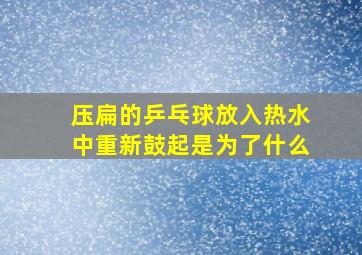 压扁的乒乓球放入热水中重新鼓起是为了什么