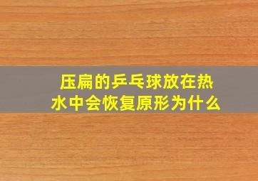 压扁的乒乓球放在热水中会恢复原形为什么