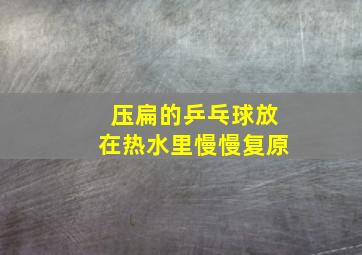 压扁的乒乓球放在热水里慢慢复原