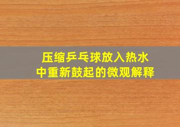 压缩乒乓球放入热水中重新鼓起的微观解释