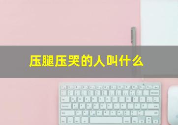 压腿压哭的人叫什么