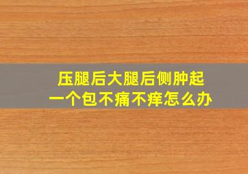 压腿后大腿后侧肿起一个包不痛不痒怎么办