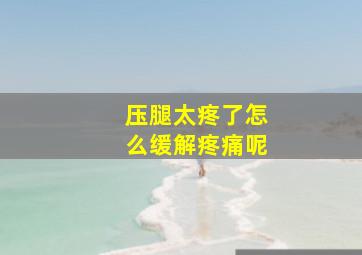 压腿太疼了怎么缓解疼痛呢