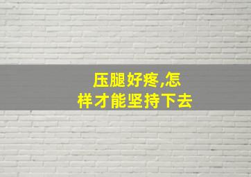 压腿好疼,怎样才能坚持下去