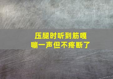 压腿时听到筋嘎嘣一声但不疼断了