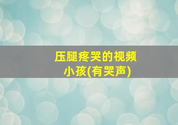 压腿疼哭的视频小孩(有哭声)