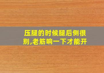 压腿的时候腿后侧很别,老筋响一下才能开