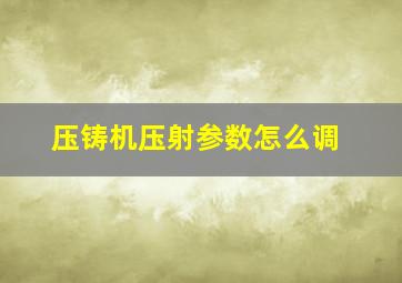 压铸机压射参数怎么调