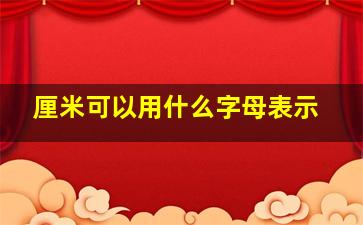 厘米可以用什么字母表示