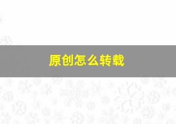 原创怎么转载