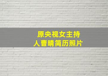 原央视女主持人曹晴简历照片