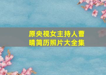 原央视女主持人曹晴简历照片大全集