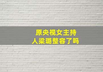 原央视女主持人梁璐整容了吗