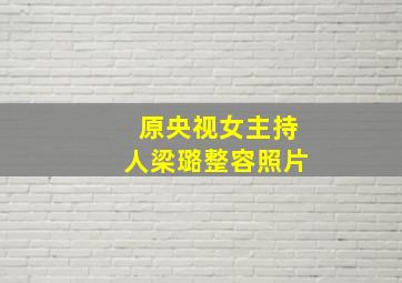 原央视女主持人梁璐整容照片