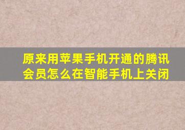 原来用苹果手机开通的腾讯会员怎么在智能手机上关闭