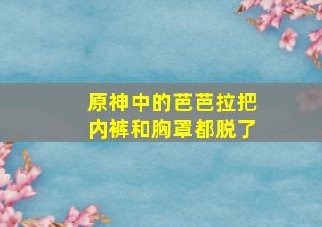 原神中的芭芭拉把内裤和胸罩都脱了