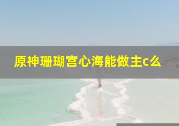 原神珊瑚宫心海能做主c么