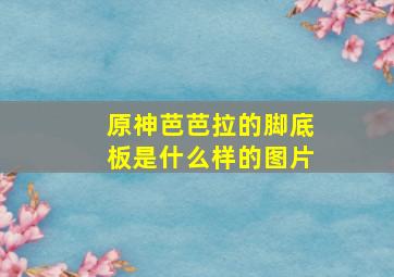 原神芭芭拉的脚底板是什么样的图片