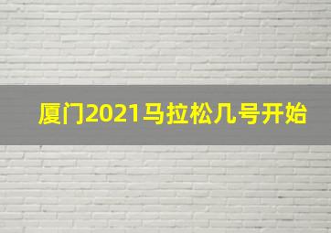 厦门2021马拉松几号开始