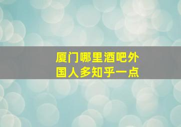 厦门哪里酒吧外国人多知乎一点