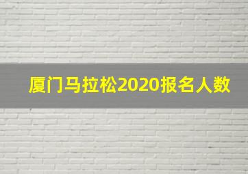 厦门马拉松2020报名人数