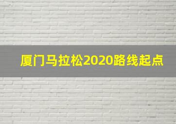 厦门马拉松2020路线起点