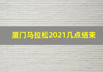 厦门马拉松2021几点结束