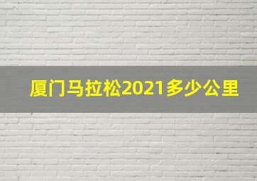 厦门马拉松2021多少公里