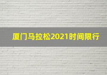 厦门马拉松2021时间限行