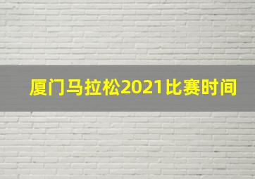 厦门马拉松2021比赛时间