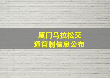 厦门马拉松交通管制信息公布