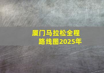 厦门马拉松全程路线图2025年