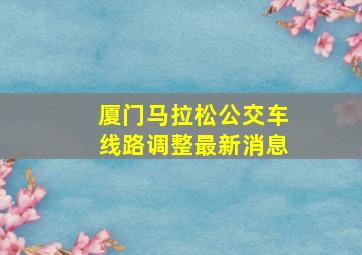 厦门马拉松公交车线路调整最新消息