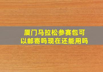 厦门马拉松参赛包可以邮寄吗现在还能用吗