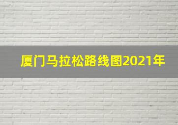 厦门马拉松路线图2021年